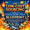 The Low-Cost Sourcing & Amazon FBA Blueprint: How to Find Overseas Suppliers, Negotiate Direct Factory Deals, and Launch Scalable Private Label Products on a Budget